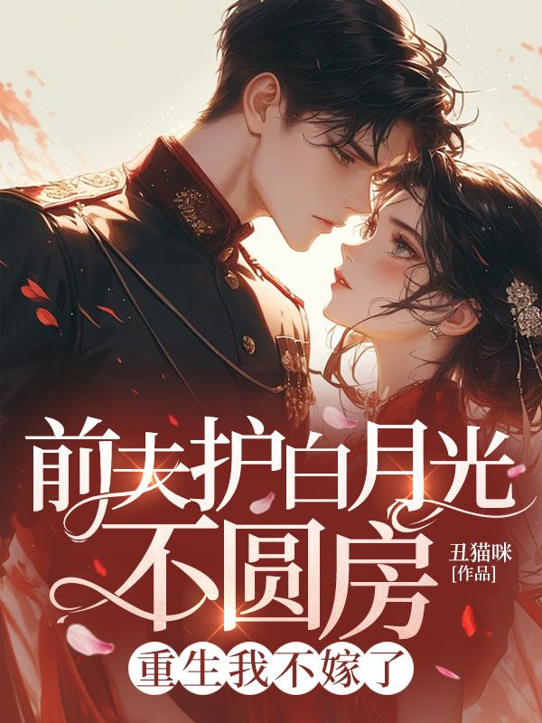 前夫护白月光不圆房，重生我不嫁了