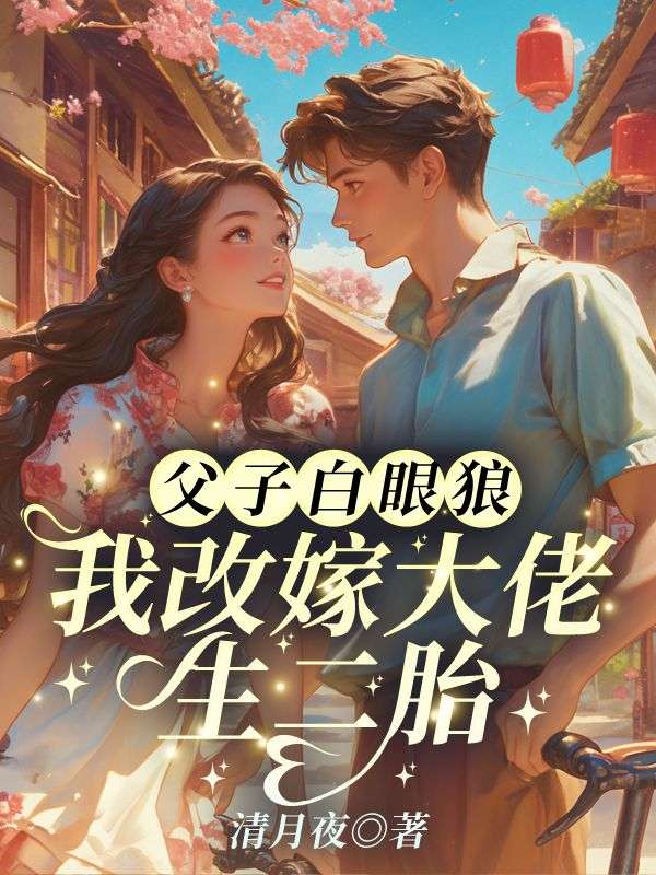 父子白眼狼？我改嫁大佬生二胎！