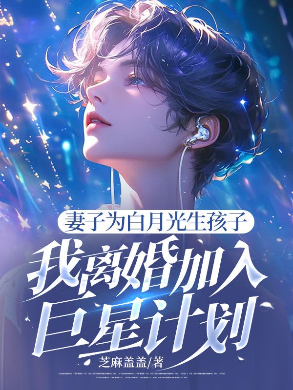 妻子为白月光生孩子，我离婚加入巨星计划
