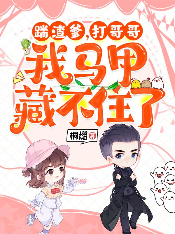 踹渣爹，打哥哥，我马甲藏不住了