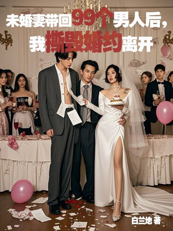 未婚妻带回99个男人后，我撕毁婚约离开
