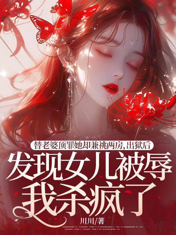 替老婆顶罪她却兼祧两房,出狱后发现女儿被辱我杀疯了
