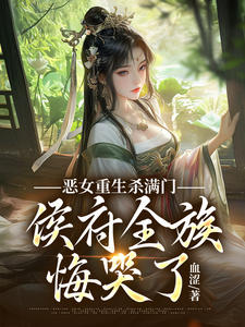 恶女重生杀满门，侯府全族悔哭了