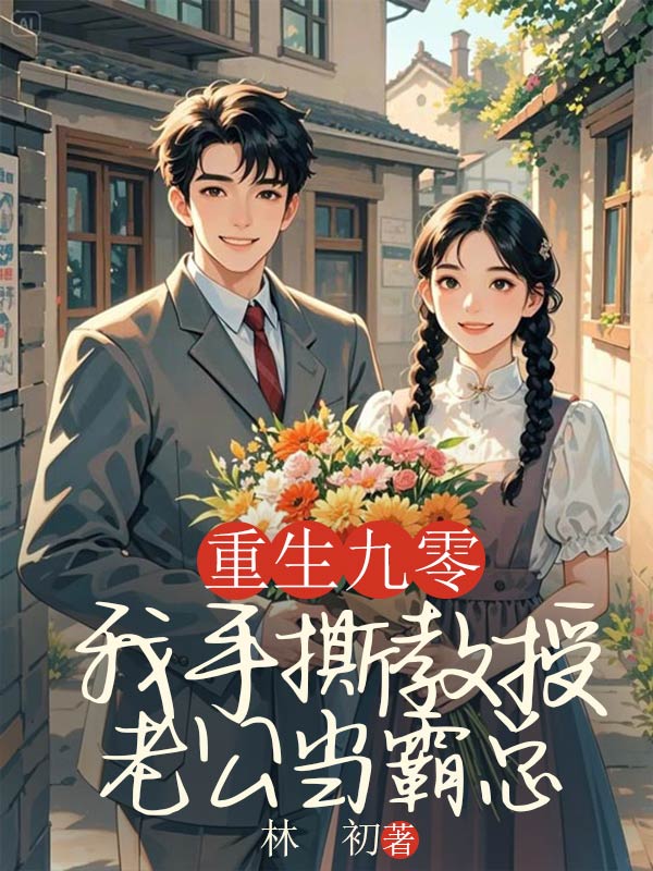 重返九零,我手撕教授老公当霸总