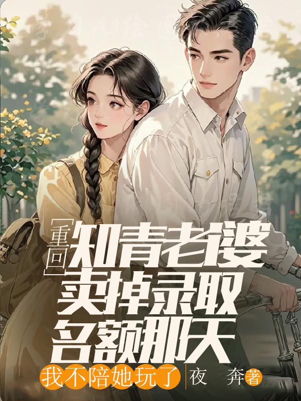 重回知青老婆卖掉录取名额那天,我不陪她玩了