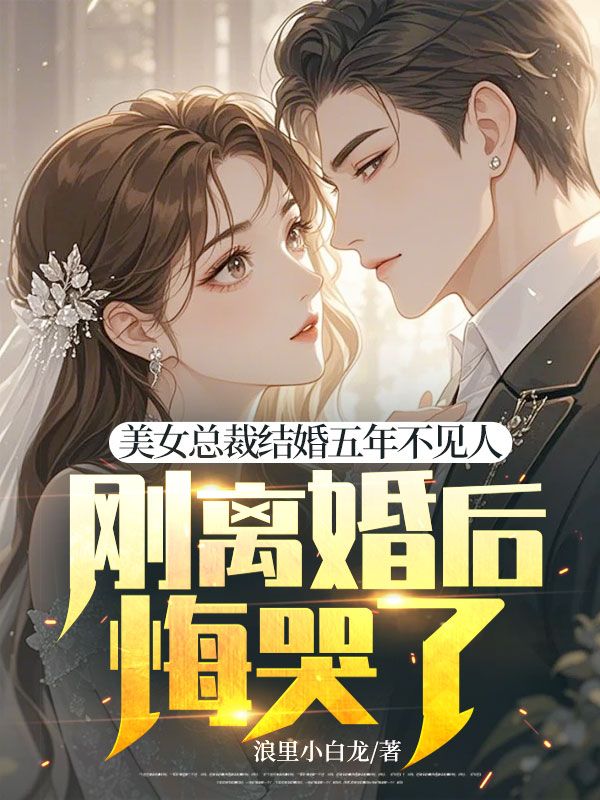 美女总裁结婚五年不见人，刚离婚后悔哭了？
