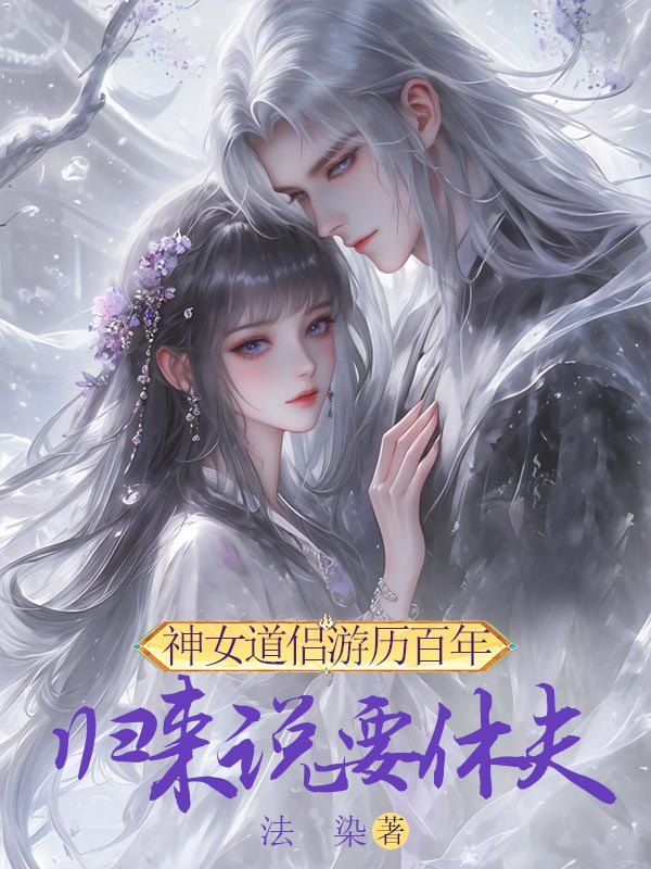 神女道侣游历百年，归来说要休夫