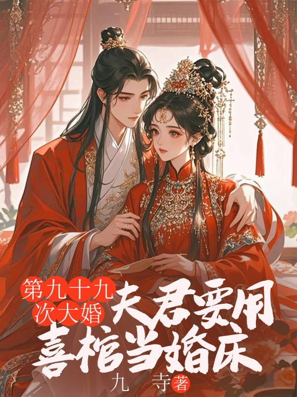 第九十九次大婚，夫君要用喜棺当婚床
