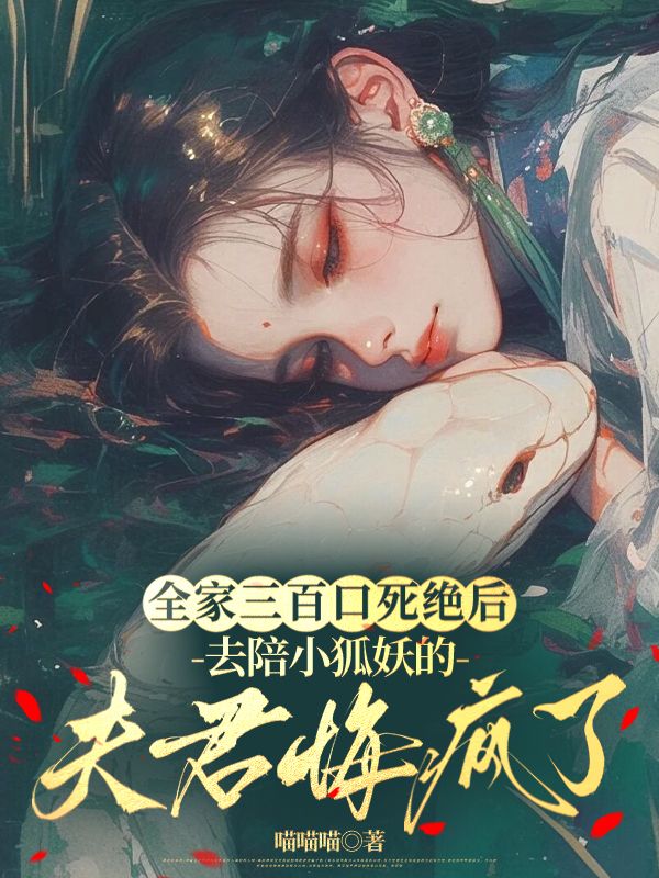 全家三百口死绝后，去陪小狐妖的夫君悔疯了