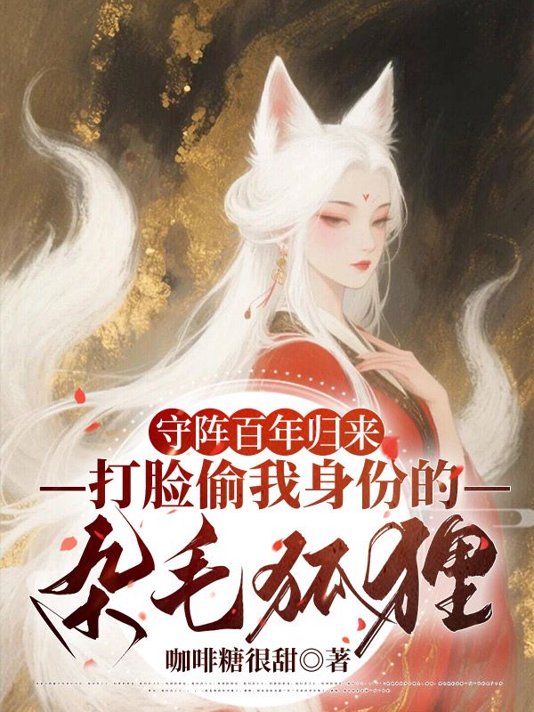 守阵百年归来，打脸偷我身份的杂毛狐狸