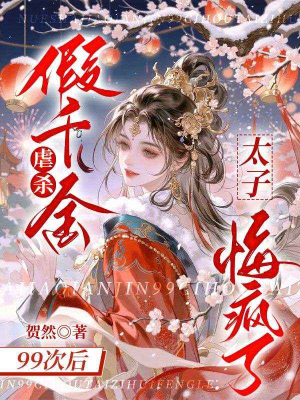 虐杀假千金99次后，太子悔疯了