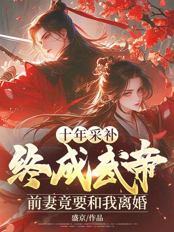 十年采补，终成武帝，前妻竟要和我离婚