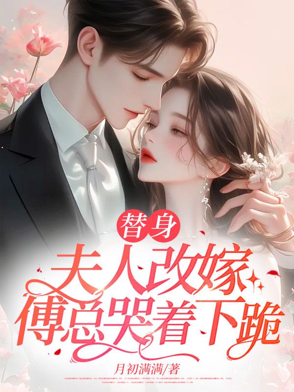 替身夫人改嫁,傅总哭着下跪