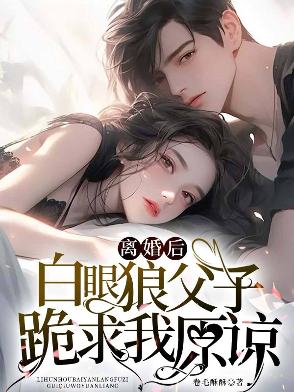 离婚后,白眼狼父子跪求我原谅