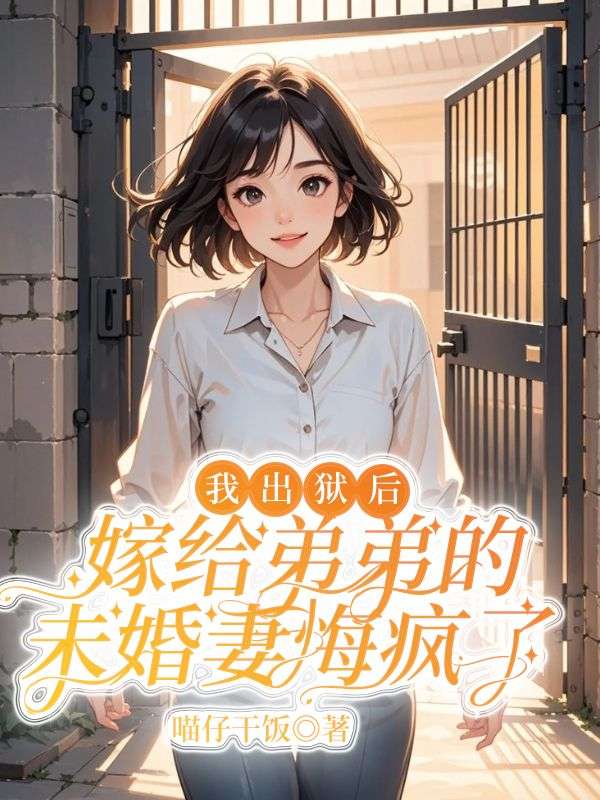 我出狱后,嫁给弟弟的未婚妻悔疯了