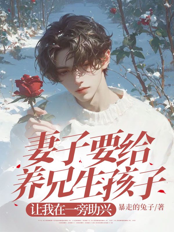 妻子要给养兄生孩子,让我在一旁助兴