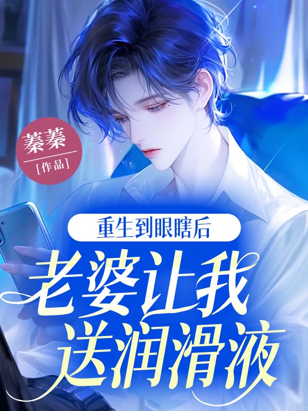 重生到眼瞎后,老婆让我送润滑液