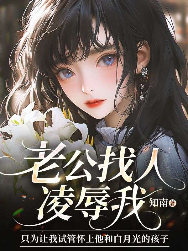 老公找人凌辱我，只为让我试管怀上他和白月光的孩子