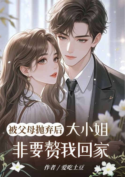 被父母抛弃后，大小姐非要赘我回家