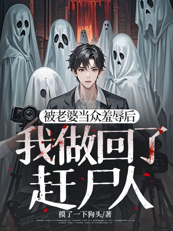 被老婆当众羞辱后，我做回了赶尸人