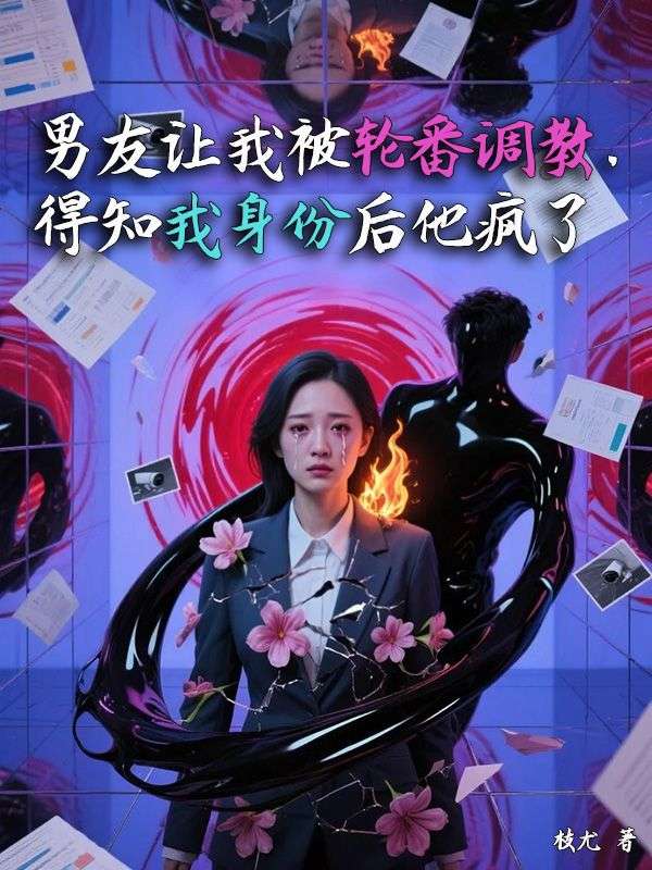 男友让我被轮番调教，得知我身份后他疯了