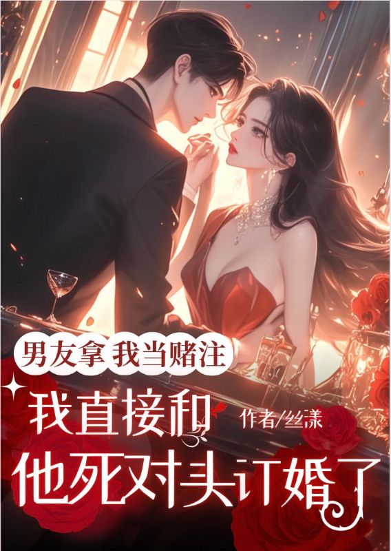 男友拿我当赌注,我直接和他死对头订婚了