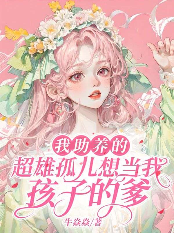 我助养的超雄孤儿想当我孩子的爹