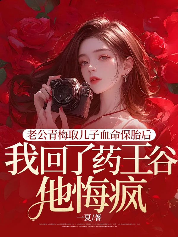 老公青梅取儿子血命保胎后,我回了药王谷他悔疯