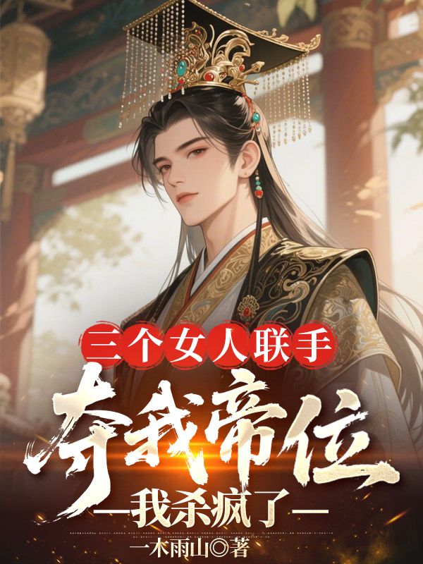 三个女人联手夺我帝位，我杀疯了