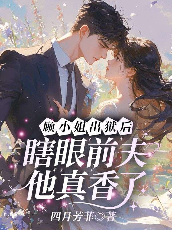 顾小姐出狱后，瞎眼前夫他真香了