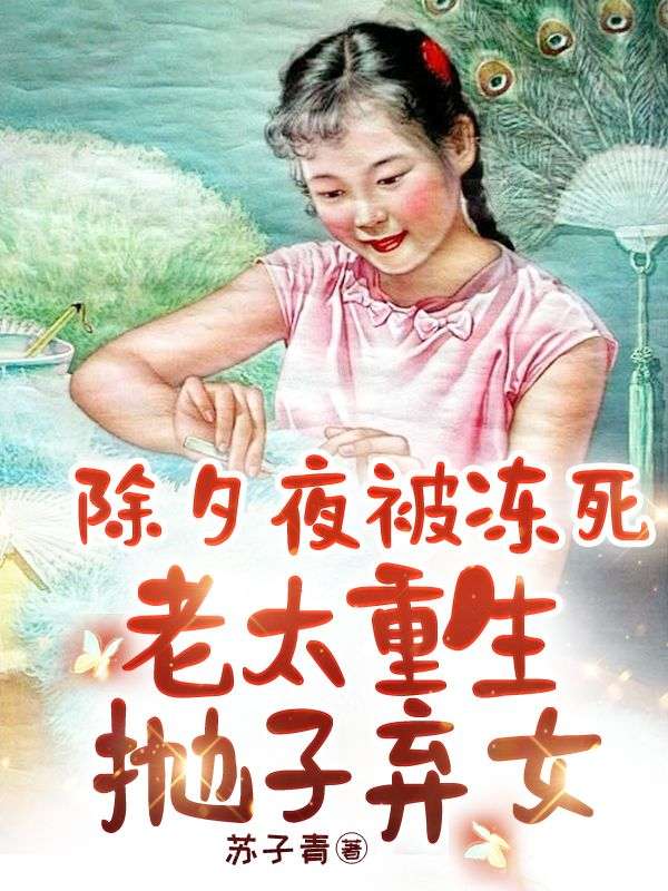 除夕夜被冻死，老太重生抛子弃女