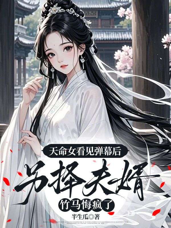 天命女看见弹幕后另择夫婿，竹马悔疯了