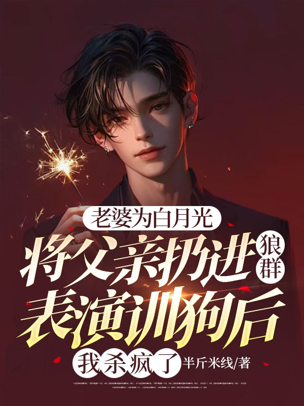 老婆為白月光將父親扔進狼群表演訓狗后，我殺瘋了