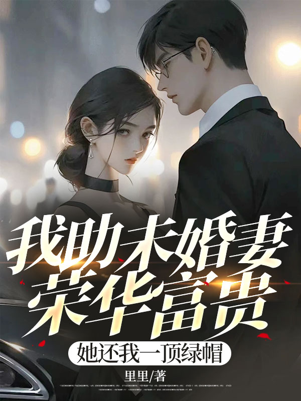 我助未婚妻榮華富貴，她還我一頂綠帽