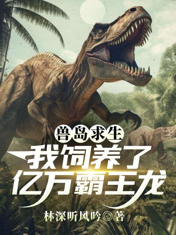 獸島求生：我飼養(yǎng)了億萬霸王龍