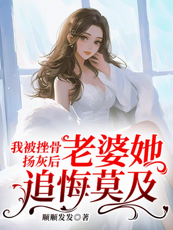 我被挫骨扬灰后，老婆她追悔莫及