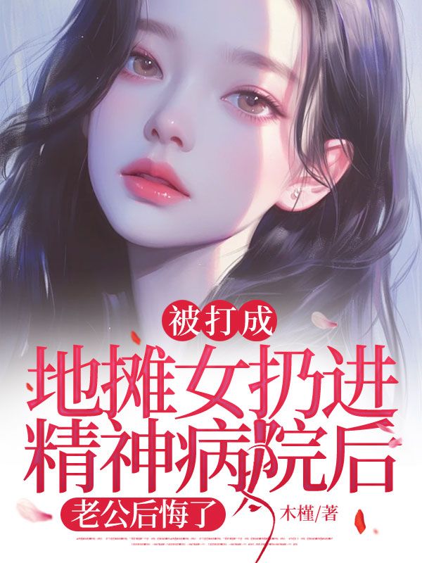 被打成地攤女扔進精神病院后，老公后悔了