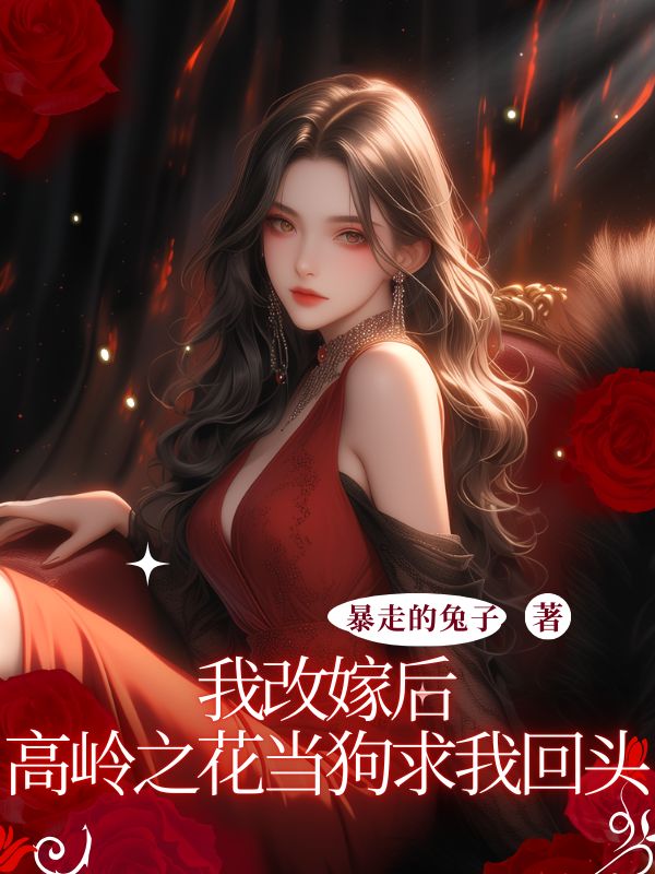 我改嫁后高岭之花当狗求我回头