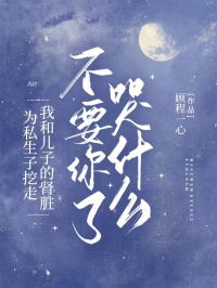 為私生子挖走我和兒子的腎臟，不要你了哭什么？