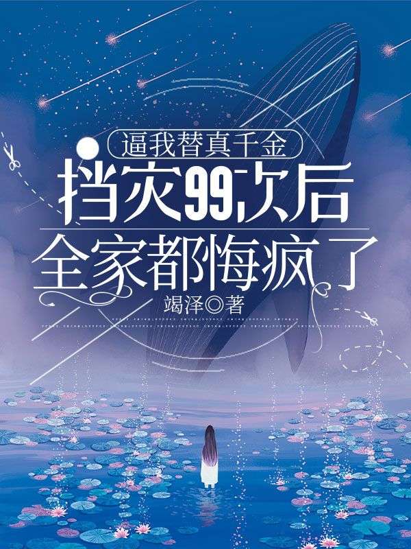 逼我替真千金挡灾99次后，全家都悔疯了