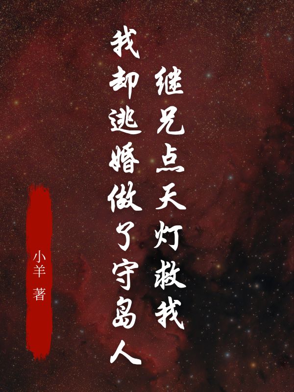 继兄点天灯救我,我却逃婚做了守岛人