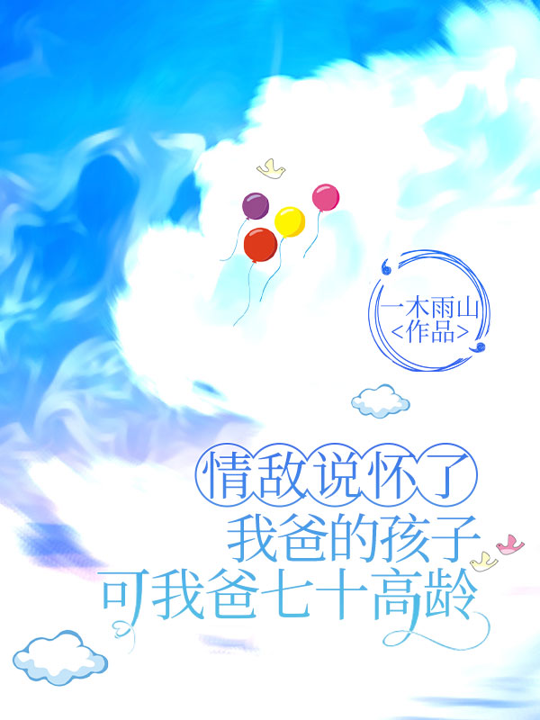 情敵說懷了我爸的孩子，可我爸七十高齡