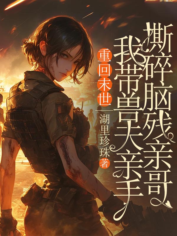 重回末世，我带兽夫亲手撕碎脑残亲哥