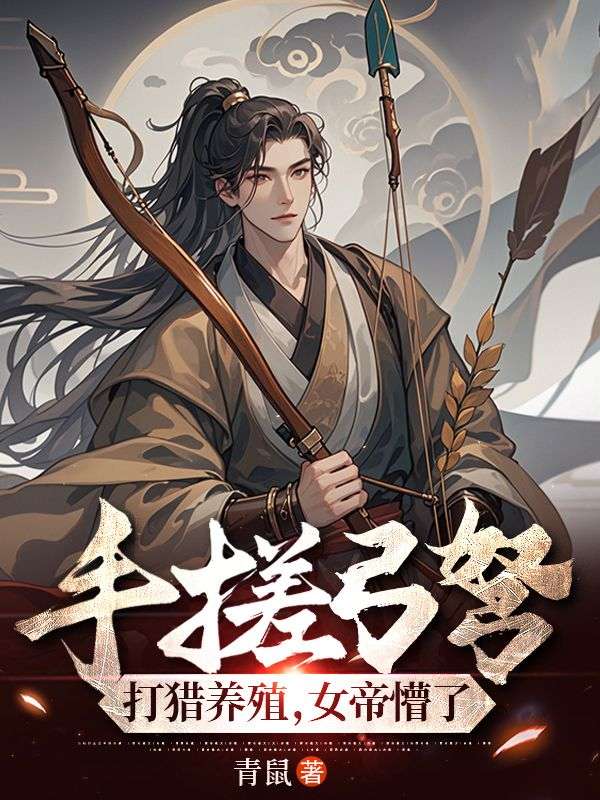 手搓弓弩,打猎养殖,女帝懵了