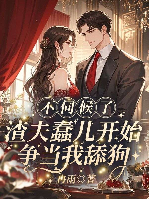 不伺候了，渣夫蠢儿开始争当我舔狗