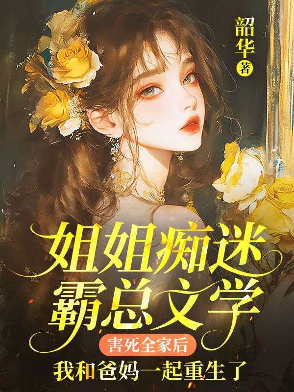 姐姐痴迷霸总文学害死全家后，我和爸妈一起重生了
