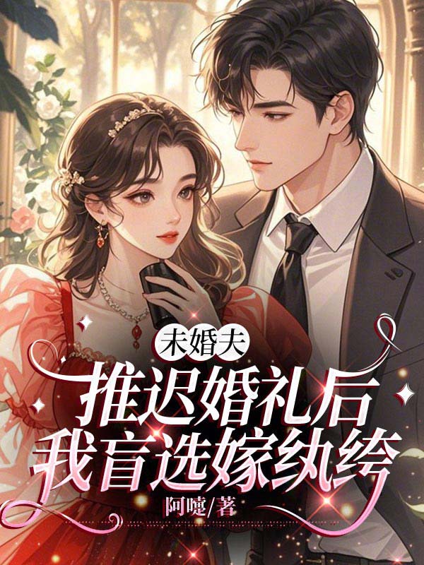 未婚夫推迟婚礼后,我盲选嫁纨绔