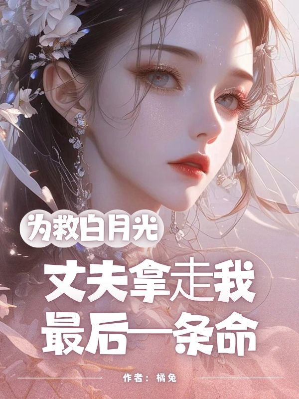 为救⽩⽉光,丈夫拿⾛我最后⼀条命