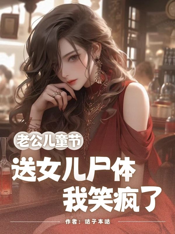 老公儿童节送女儿尸体，我笑疯了