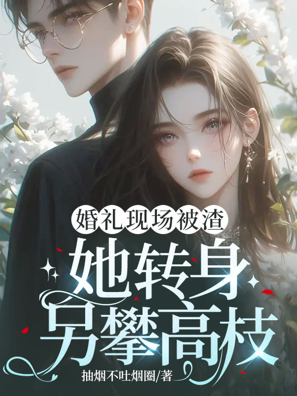 婚礼现场被渣,她转身另攀高枝